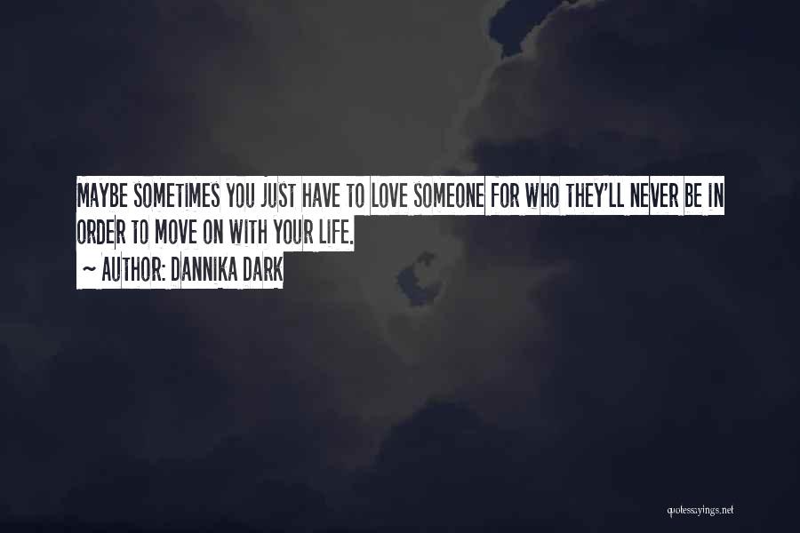 Dannika Dark Quotes: Maybe Sometimes You Just Have To Love Someone For Who They'll Never Be In Order To Move On With Your