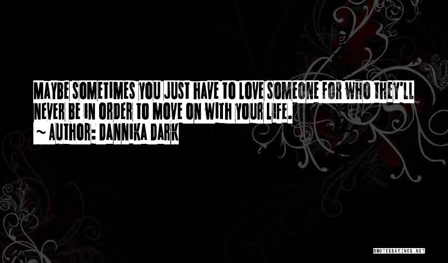 Dannika Dark Quotes: Maybe Sometimes You Just Have To Love Someone For Who They'll Never Be In Order To Move On With Your