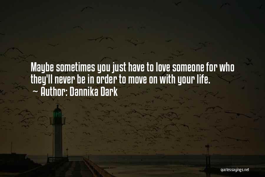 Dannika Dark Quotes: Maybe Sometimes You Just Have To Love Someone For Who They'll Never Be In Order To Move On With Your