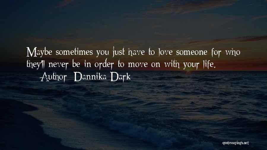 Dannika Dark Quotes: Maybe Sometimes You Just Have To Love Someone For Who They'll Never Be In Order To Move On With Your