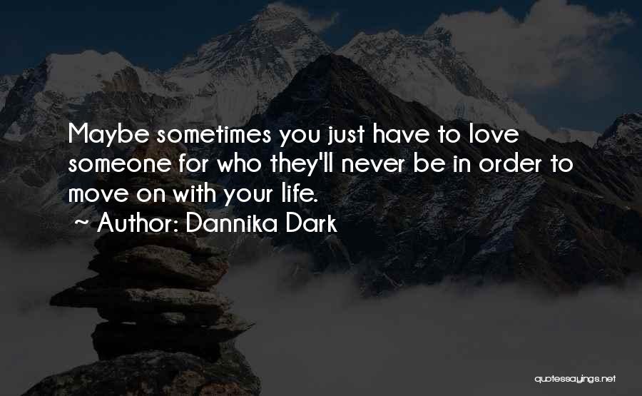 Dannika Dark Quotes: Maybe Sometimes You Just Have To Love Someone For Who They'll Never Be In Order To Move On With Your