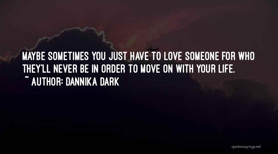 Dannika Dark Quotes: Maybe Sometimes You Just Have To Love Someone For Who They'll Never Be In Order To Move On With Your