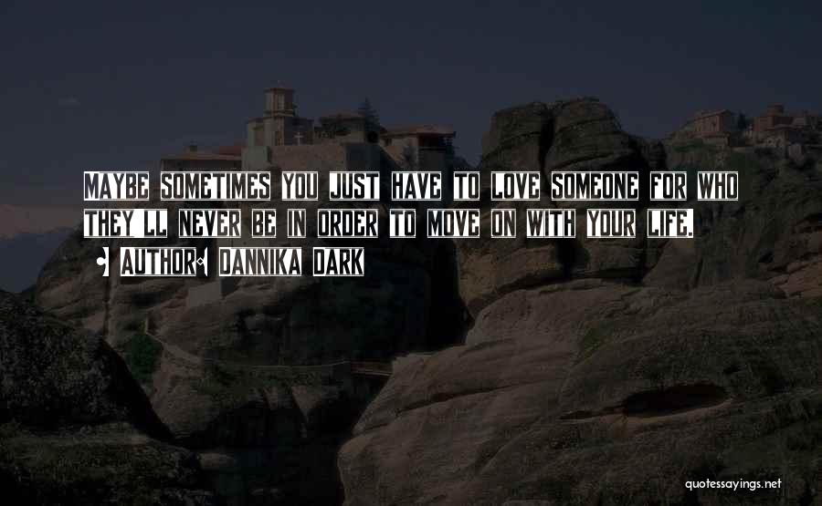 Dannika Dark Quotes: Maybe Sometimes You Just Have To Love Someone For Who They'll Never Be In Order To Move On With Your