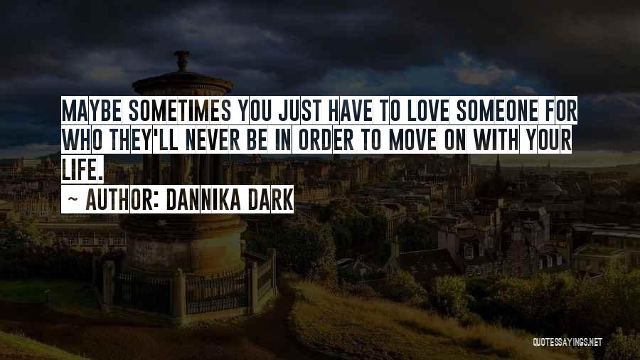 Dannika Dark Quotes: Maybe Sometimes You Just Have To Love Someone For Who They'll Never Be In Order To Move On With Your