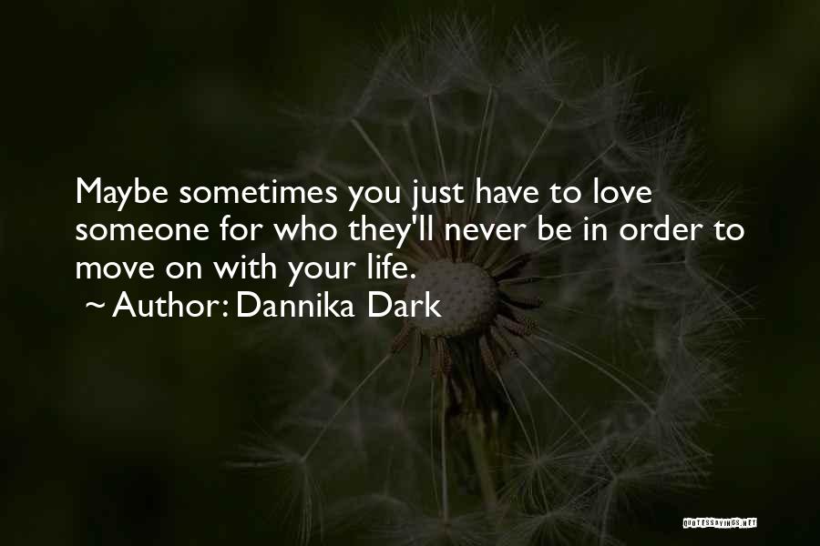 Dannika Dark Quotes: Maybe Sometimes You Just Have To Love Someone For Who They'll Never Be In Order To Move On With Your