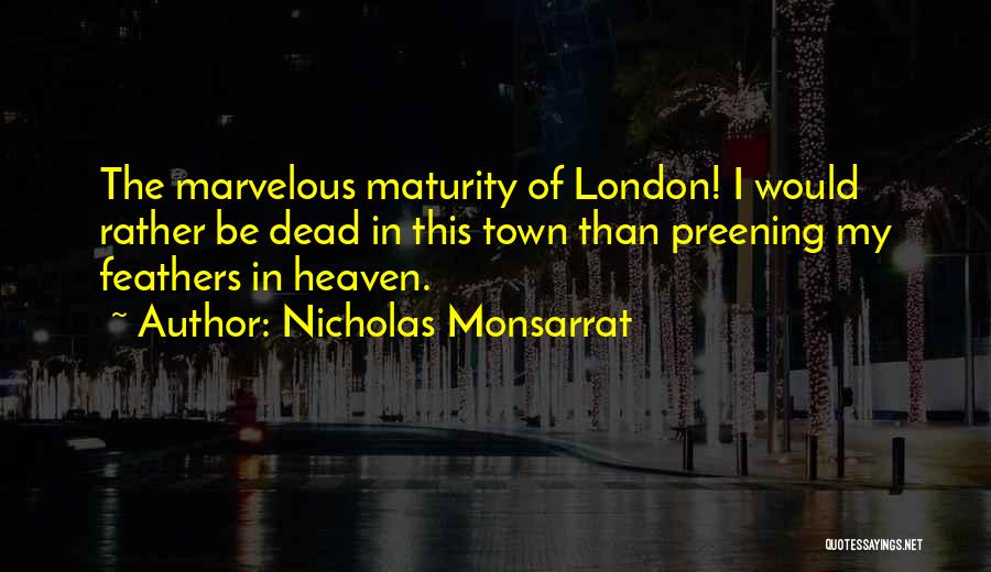 Nicholas Monsarrat Quotes: The Marvelous Maturity Of London! I Would Rather Be Dead In This Town Than Preening My Feathers In Heaven.