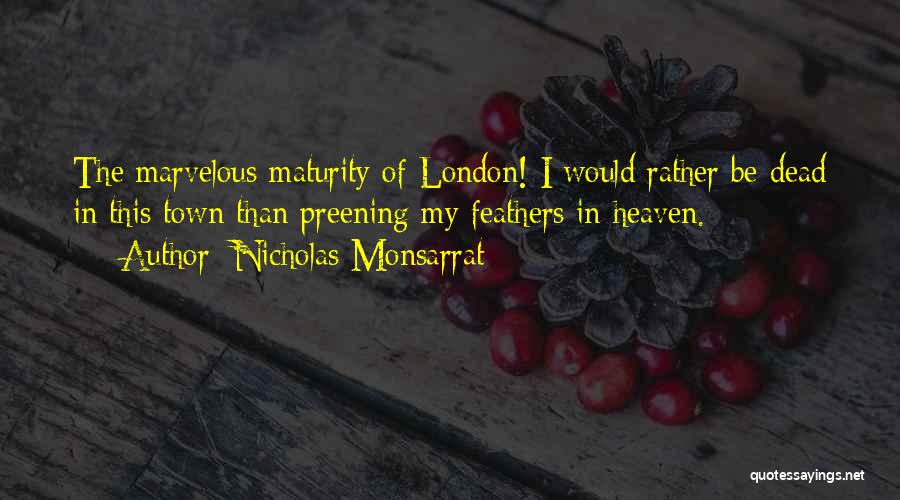 Nicholas Monsarrat Quotes: The Marvelous Maturity Of London! I Would Rather Be Dead In This Town Than Preening My Feathers In Heaven.