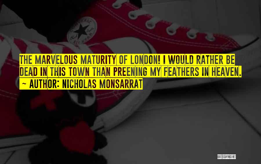 Nicholas Monsarrat Quotes: The Marvelous Maturity Of London! I Would Rather Be Dead In This Town Than Preening My Feathers In Heaven.
