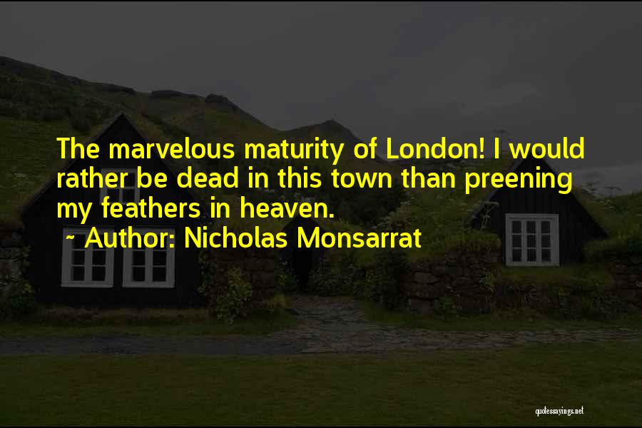 Nicholas Monsarrat Quotes: The Marvelous Maturity Of London! I Would Rather Be Dead In This Town Than Preening My Feathers In Heaven.