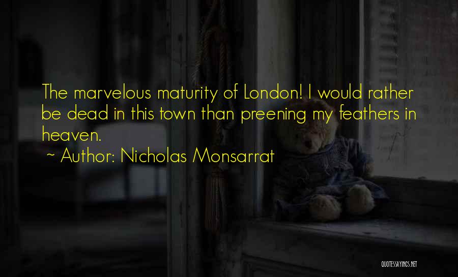 Nicholas Monsarrat Quotes: The Marvelous Maturity Of London! I Would Rather Be Dead In This Town Than Preening My Feathers In Heaven.