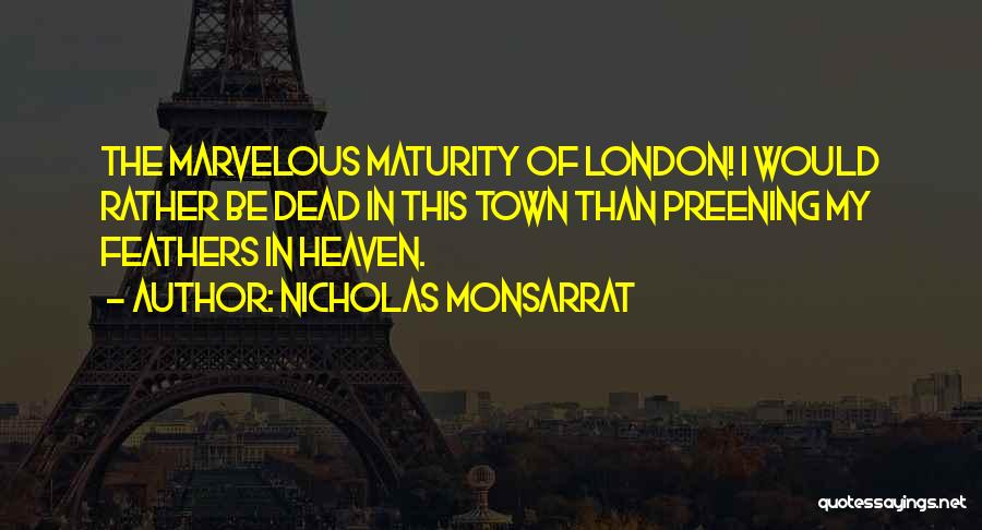 Nicholas Monsarrat Quotes: The Marvelous Maturity Of London! I Would Rather Be Dead In This Town Than Preening My Feathers In Heaven.