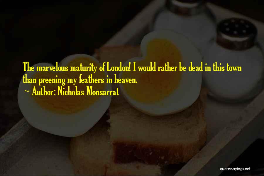 Nicholas Monsarrat Quotes: The Marvelous Maturity Of London! I Would Rather Be Dead In This Town Than Preening My Feathers In Heaven.