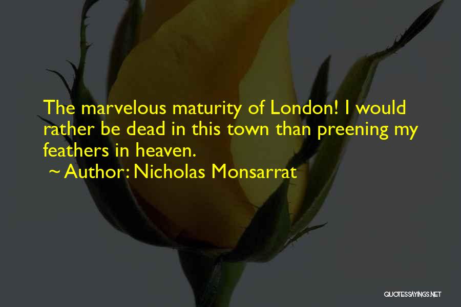 Nicholas Monsarrat Quotes: The Marvelous Maturity Of London! I Would Rather Be Dead In This Town Than Preening My Feathers In Heaven.