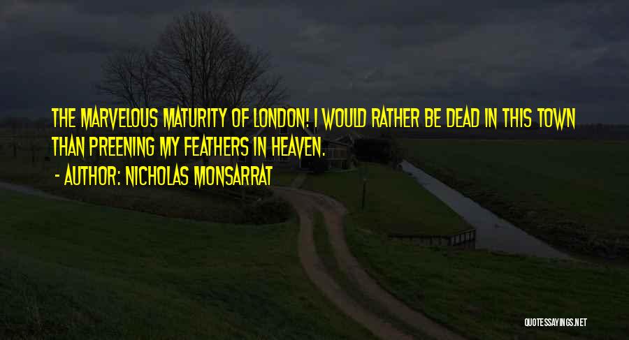 Nicholas Monsarrat Quotes: The Marvelous Maturity Of London! I Would Rather Be Dead In This Town Than Preening My Feathers In Heaven.