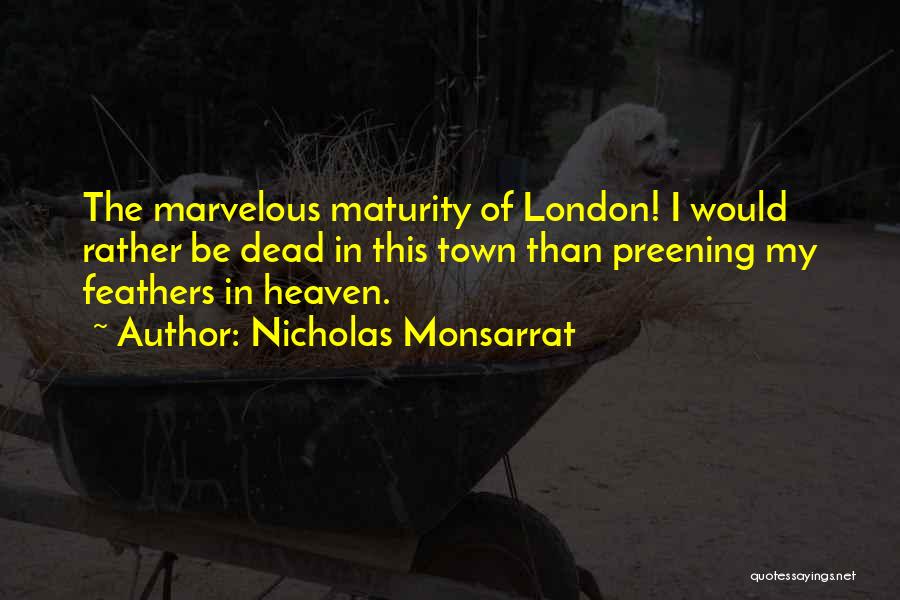 Nicholas Monsarrat Quotes: The Marvelous Maturity Of London! I Would Rather Be Dead In This Town Than Preening My Feathers In Heaven.