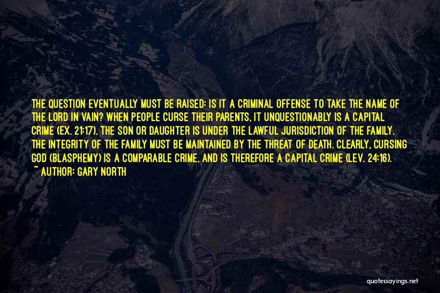 Gary North Quotes: The Question Eventually Must Be Raised: Is It A Criminal Offense To Take The Name Of The Lord In Vain?