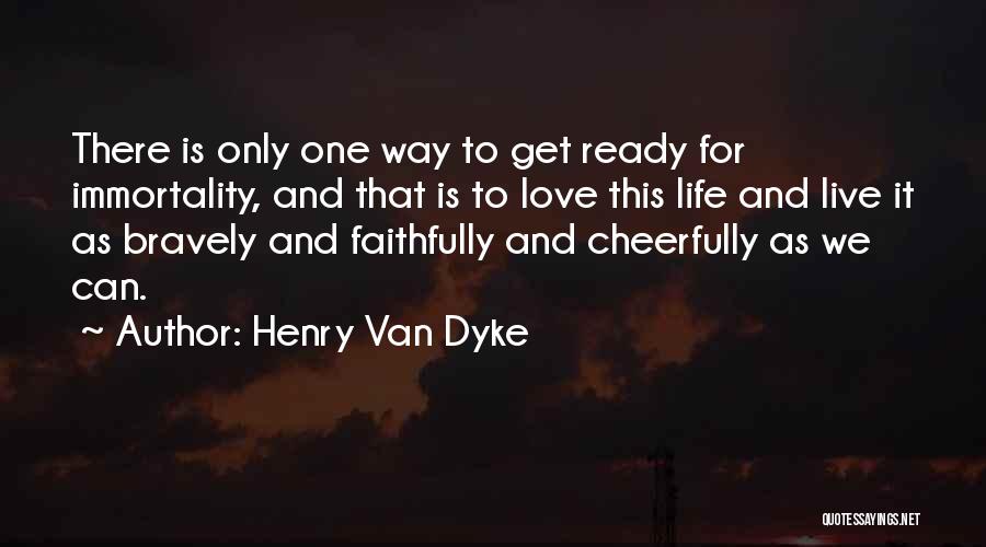 Henry Van Dyke Quotes: There Is Only One Way To Get Ready For Immortality, And That Is To Love This Life And Live It