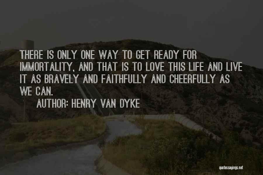 Henry Van Dyke Quotes: There Is Only One Way To Get Ready For Immortality, And That Is To Love This Life And Live It