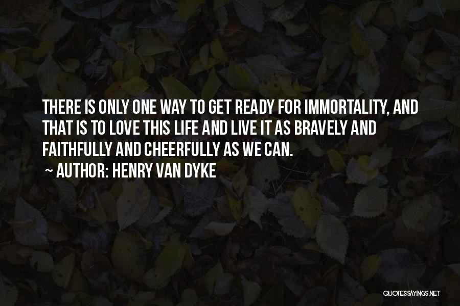 Henry Van Dyke Quotes: There Is Only One Way To Get Ready For Immortality, And That Is To Love This Life And Live It