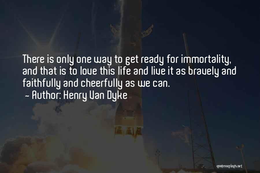 Henry Van Dyke Quotes: There Is Only One Way To Get Ready For Immortality, And That Is To Love This Life And Live It