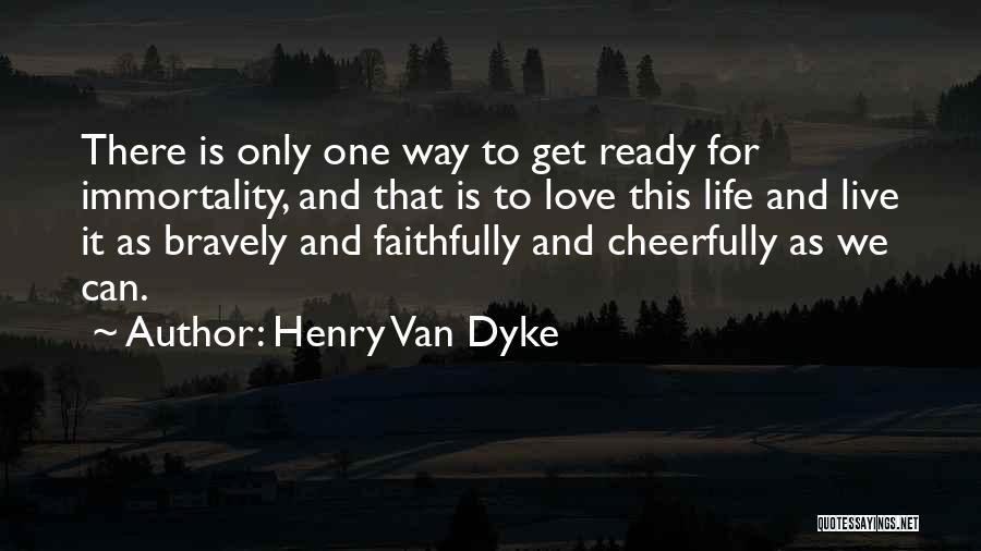 Henry Van Dyke Quotes: There Is Only One Way To Get Ready For Immortality, And That Is To Love This Life And Live It