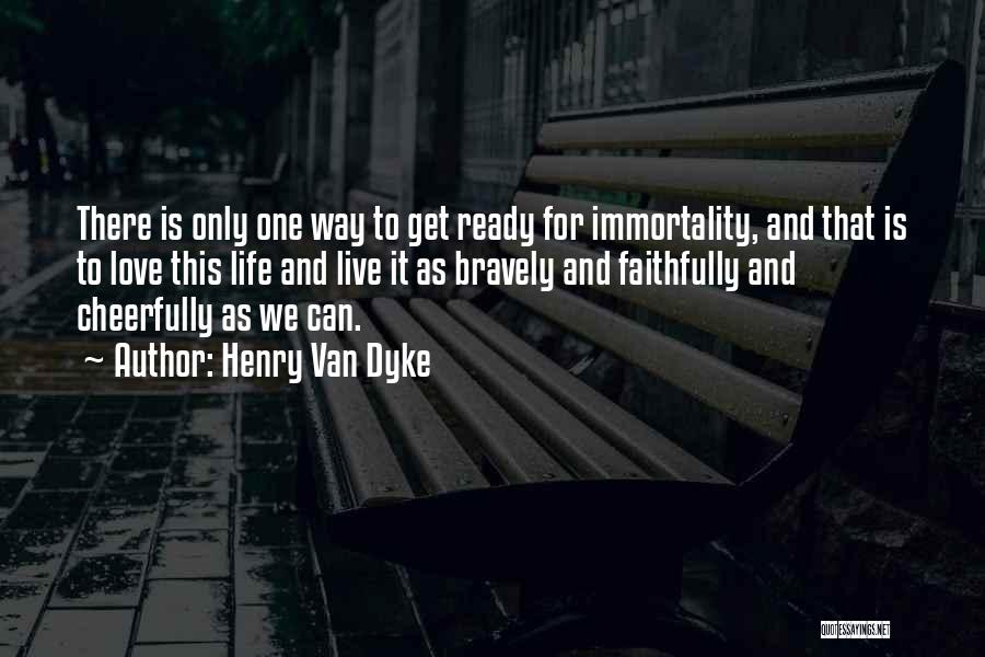 Henry Van Dyke Quotes: There Is Only One Way To Get Ready For Immortality, And That Is To Love This Life And Live It