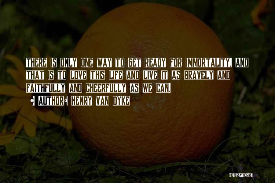 Henry Van Dyke Quotes: There Is Only One Way To Get Ready For Immortality, And That Is To Love This Life And Live It