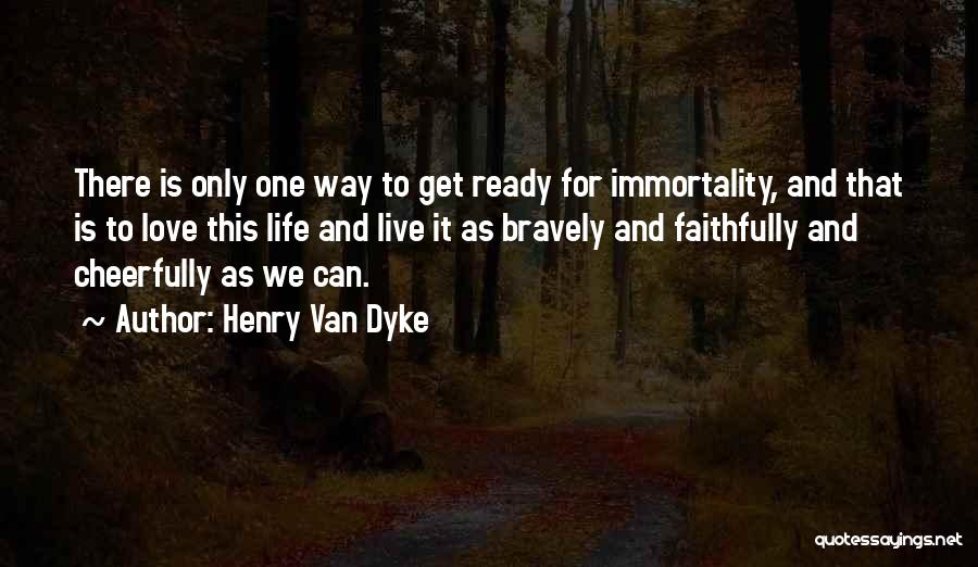 Henry Van Dyke Quotes: There Is Only One Way To Get Ready For Immortality, And That Is To Love This Life And Live It