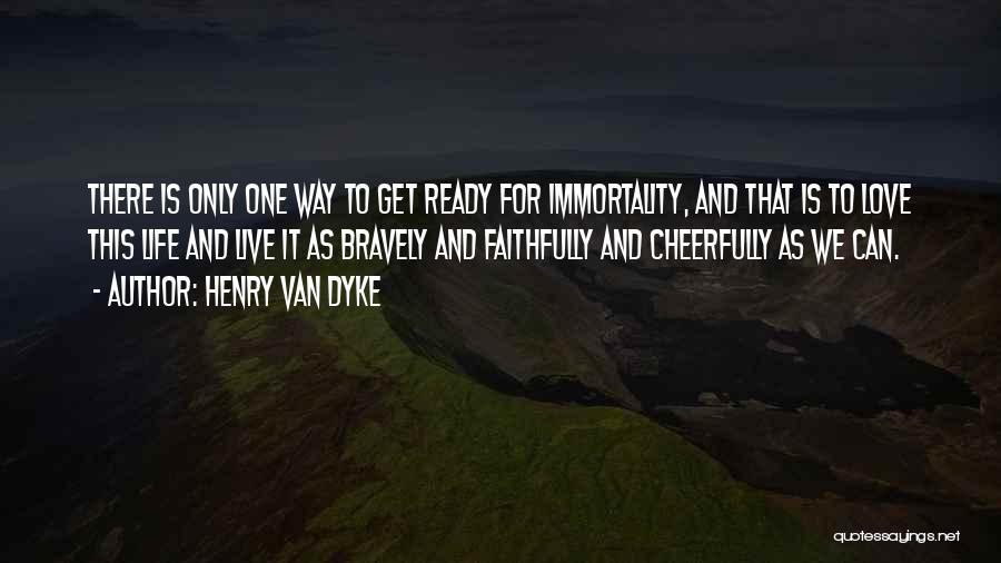 Henry Van Dyke Quotes: There Is Only One Way To Get Ready For Immortality, And That Is To Love This Life And Live It