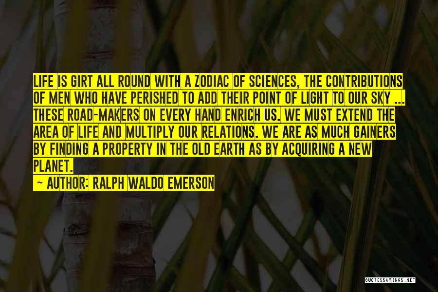 Ralph Waldo Emerson Quotes: Life Is Girt All Round With A Zodiac Of Sciences, The Contributions Of Men Who Have Perished To Add Their