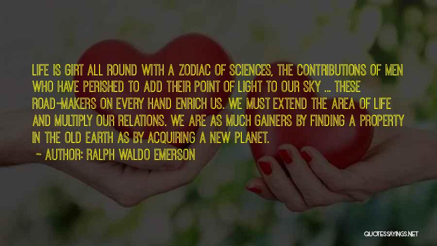 Ralph Waldo Emerson Quotes: Life Is Girt All Round With A Zodiac Of Sciences, The Contributions Of Men Who Have Perished To Add Their