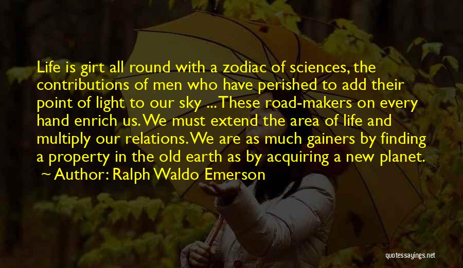 Ralph Waldo Emerson Quotes: Life Is Girt All Round With A Zodiac Of Sciences, The Contributions Of Men Who Have Perished To Add Their