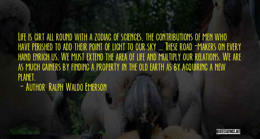 Ralph Waldo Emerson Quotes: Life Is Girt All Round With A Zodiac Of Sciences, The Contributions Of Men Who Have Perished To Add Their