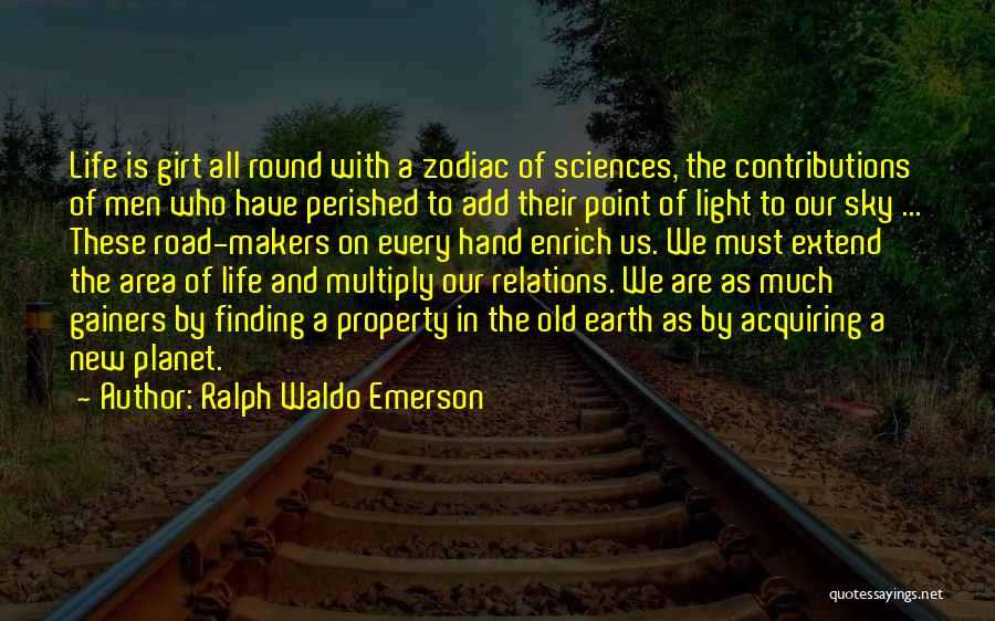 Ralph Waldo Emerson Quotes: Life Is Girt All Round With A Zodiac Of Sciences, The Contributions Of Men Who Have Perished To Add Their