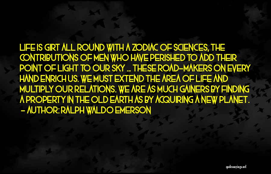 Ralph Waldo Emerson Quotes: Life Is Girt All Round With A Zodiac Of Sciences, The Contributions Of Men Who Have Perished To Add Their