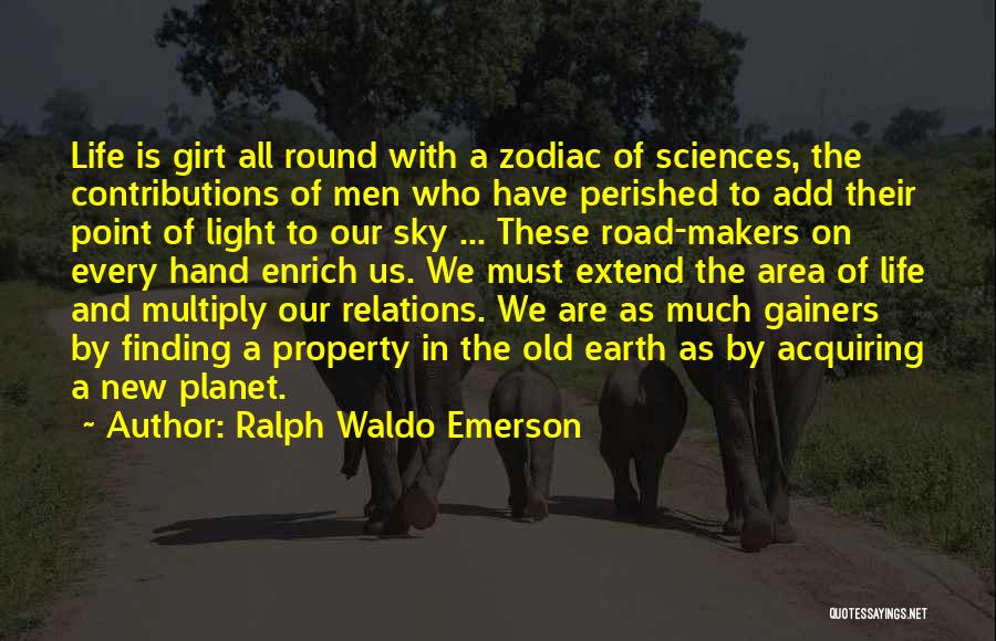 Ralph Waldo Emerson Quotes: Life Is Girt All Round With A Zodiac Of Sciences, The Contributions Of Men Who Have Perished To Add Their