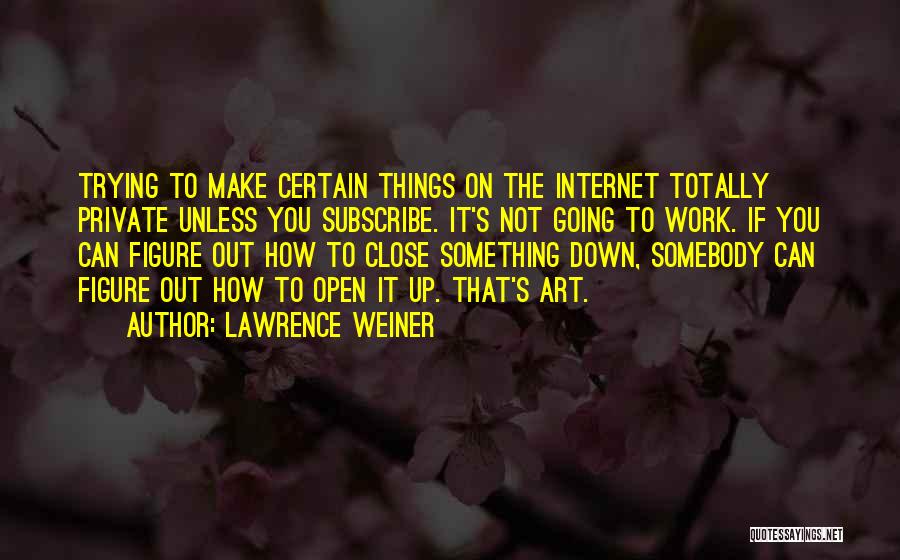 Lawrence Weiner Quotes: Trying To Make Certain Things On The Internet Totally Private Unless You Subscribe. It's Not Going To Work. If You