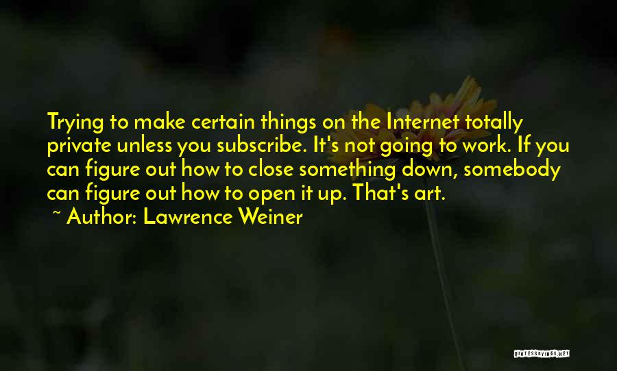 Lawrence Weiner Quotes: Trying To Make Certain Things On The Internet Totally Private Unless You Subscribe. It's Not Going To Work. If You