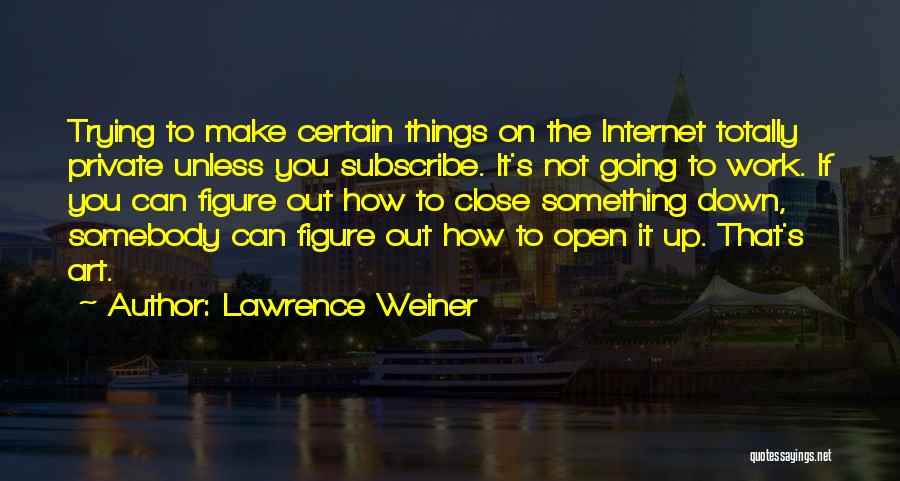 Lawrence Weiner Quotes: Trying To Make Certain Things On The Internet Totally Private Unless You Subscribe. It's Not Going To Work. If You