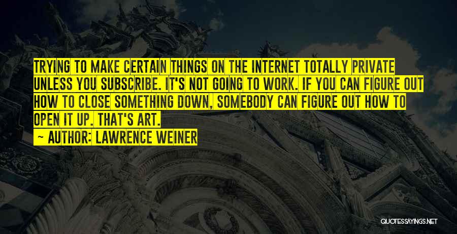 Lawrence Weiner Quotes: Trying To Make Certain Things On The Internet Totally Private Unless You Subscribe. It's Not Going To Work. If You