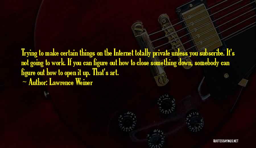 Lawrence Weiner Quotes: Trying To Make Certain Things On The Internet Totally Private Unless You Subscribe. It's Not Going To Work. If You