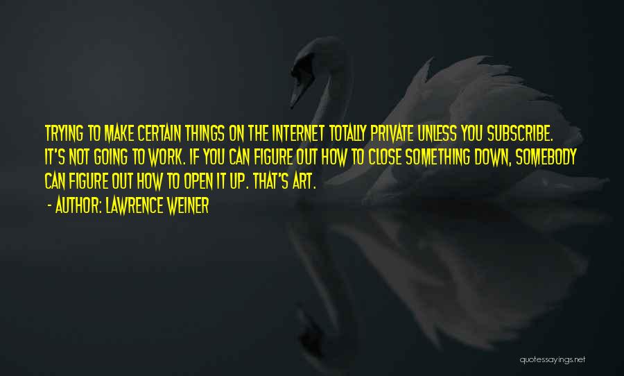 Lawrence Weiner Quotes: Trying To Make Certain Things On The Internet Totally Private Unless You Subscribe. It's Not Going To Work. If You