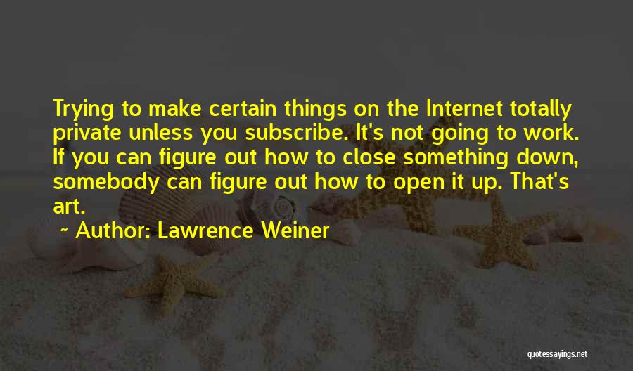 Lawrence Weiner Quotes: Trying To Make Certain Things On The Internet Totally Private Unless You Subscribe. It's Not Going To Work. If You