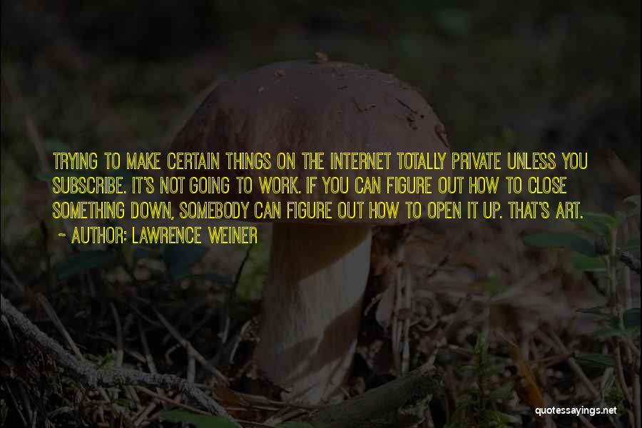 Lawrence Weiner Quotes: Trying To Make Certain Things On The Internet Totally Private Unless You Subscribe. It's Not Going To Work. If You