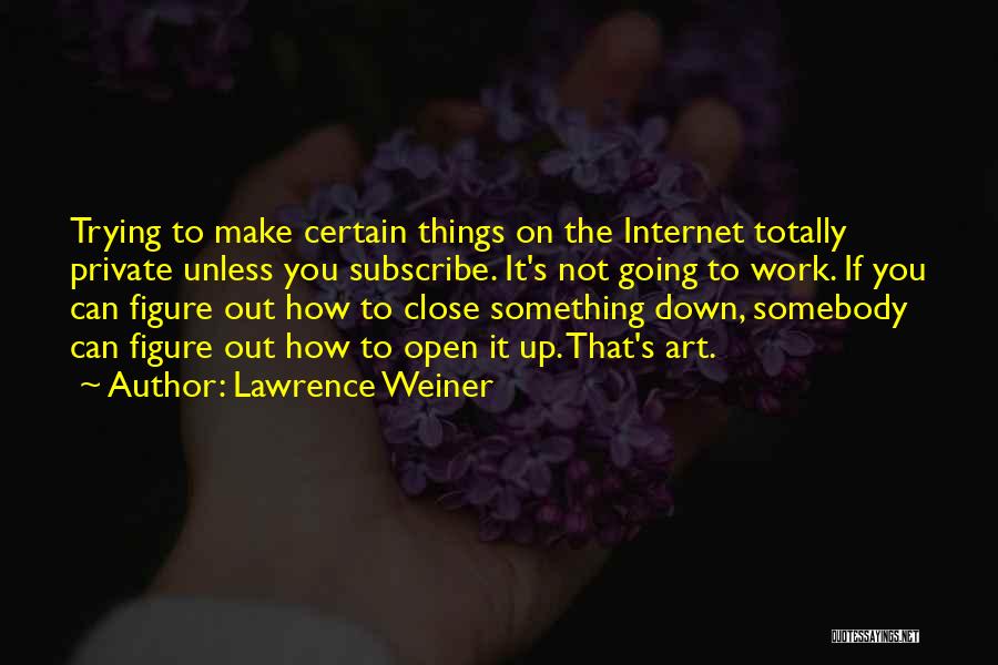 Lawrence Weiner Quotes: Trying To Make Certain Things On The Internet Totally Private Unless You Subscribe. It's Not Going To Work. If You