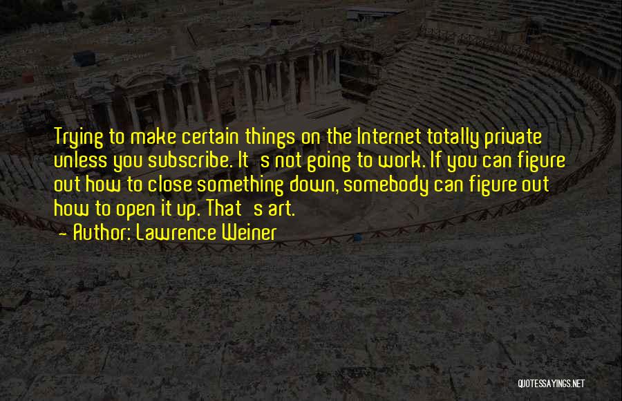 Lawrence Weiner Quotes: Trying To Make Certain Things On The Internet Totally Private Unless You Subscribe. It's Not Going To Work. If You