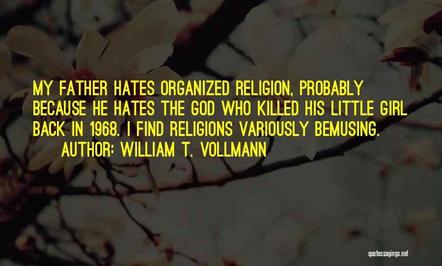 William T. Vollmann Quotes: My Father Hates Organized Religion, Probably Because He Hates The God Who Killed His Little Girl Back In 1968. I