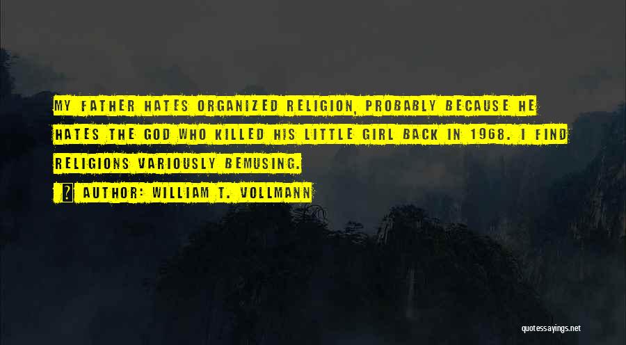 William T. Vollmann Quotes: My Father Hates Organized Religion, Probably Because He Hates The God Who Killed His Little Girl Back In 1968. I