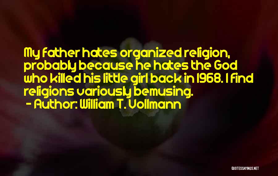 William T. Vollmann Quotes: My Father Hates Organized Religion, Probably Because He Hates The God Who Killed His Little Girl Back In 1968. I