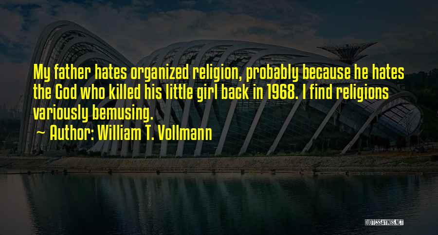 William T. Vollmann Quotes: My Father Hates Organized Religion, Probably Because He Hates The God Who Killed His Little Girl Back In 1968. I